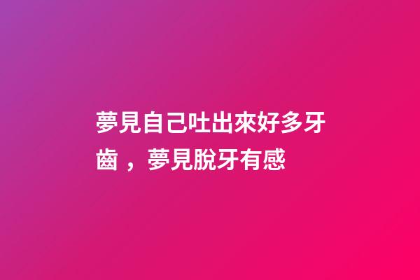 夢見自己吐出來好多牙齒，夢見脫牙有感-第1張-觀點-玄機派
